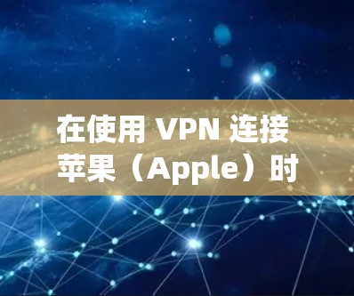 在使用 VPN 连接 苹果(Apple)时,选择合适的 苹果节点 是非常重要的。以下是一些关键点和建议,帮助您更好地选择 苹果节点 在使用 VPN 连接 苹果(Apple)时,选择合适的 苹果节点 是非常重要的。以下是一些关键点和建议,帮助您更好地选择 苹果节点