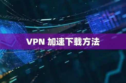 VPN 加速下载方法