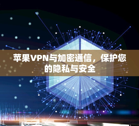 苹果VPN与加密通信，保护您的隐私与安全
