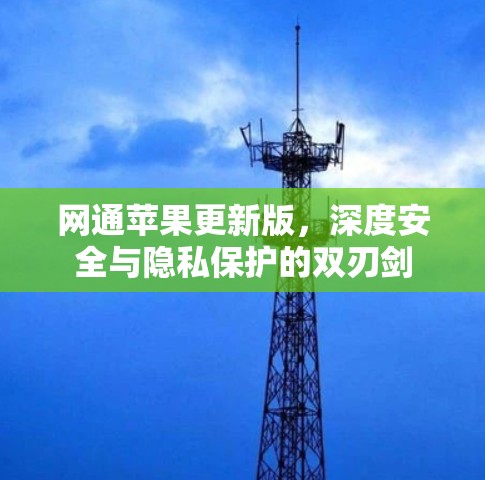 网通苹果更新版,深度安全与隐私保护的双刃剑 网通苹果更新版,深度安全与隐私保护的双刃剑