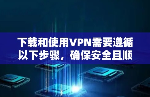 下载和使用VPN需要遵循以下步骤,确保安全且顺利 下载和使用VPN需要遵循以下步骤,确保安全且顺利