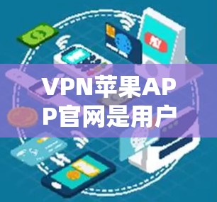 VPN苹果APP官网是用户在苹果平台上购买或安装VPN服务的一种方式。以下是对VPN苹果APP官网的详细介绍和建议 VPN苹果APP官网是用户在苹果平台上购买或安装VPN服务的一种方式。以下是对VPN苹果APP官网的详细介绍和建议