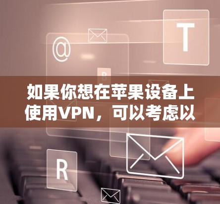 如果你想在苹果设备上使用VPN，可以考虑以下几种方法