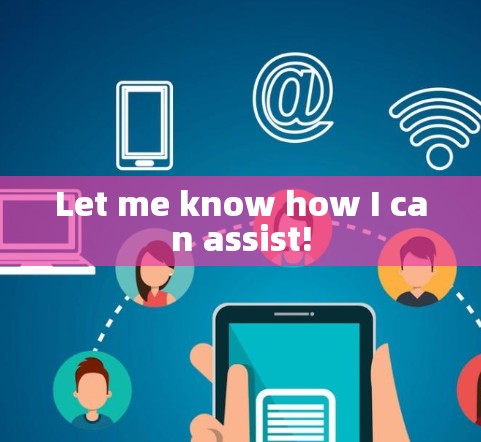 Let me know how I can assist! Let me know how I can assist!
