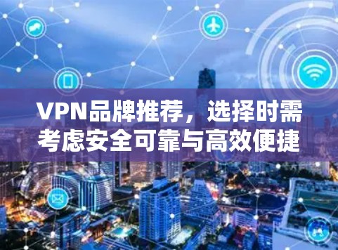 VPN品牌推荐，选择时需考虑安全可靠与高效便捷