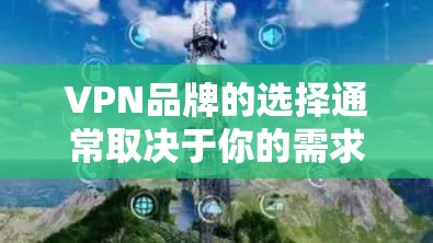 VPN品牌的选择通常取决于你的需求和偏好。以下是一些常见的VPN品牌推荐，供你参考