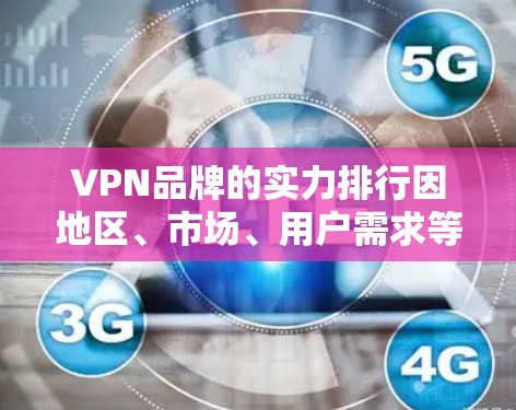 VPN品牌的实力排行因地区、市场、用户需求等因素而异,以下是一些主要VPN品牌的实力分析 VPN品牌的实力排行因地区、市场、用户需求等因素而异,以下是一些主要VPN品牌的实力分析