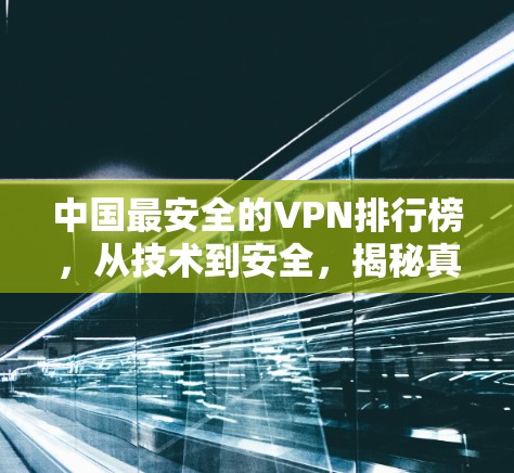 中国最安全的VPN排行榜，从技术到安全，揭秘真相