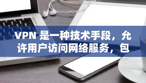 VPN 是一种技术手段，允许用户访问网络服务，包括VPN网站和服务器。选择VPN类型时，需要考虑用户的需求和场景。以下是选择VPN类型的关键点