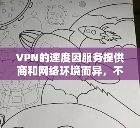 VPN的速度因服务提供商和网络环境而异,不同的提供商可能会有不同的速度表现。以下是一些常见的VPN服务及其速度