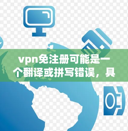vpn免注册可能是一个翻译或拼写错误,具体含义可能与VPN免注册或VPN注册提醒有关。以下是一些可能的解释和建议