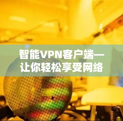 智能VPN客户端—让你轻松享受网络乐趣